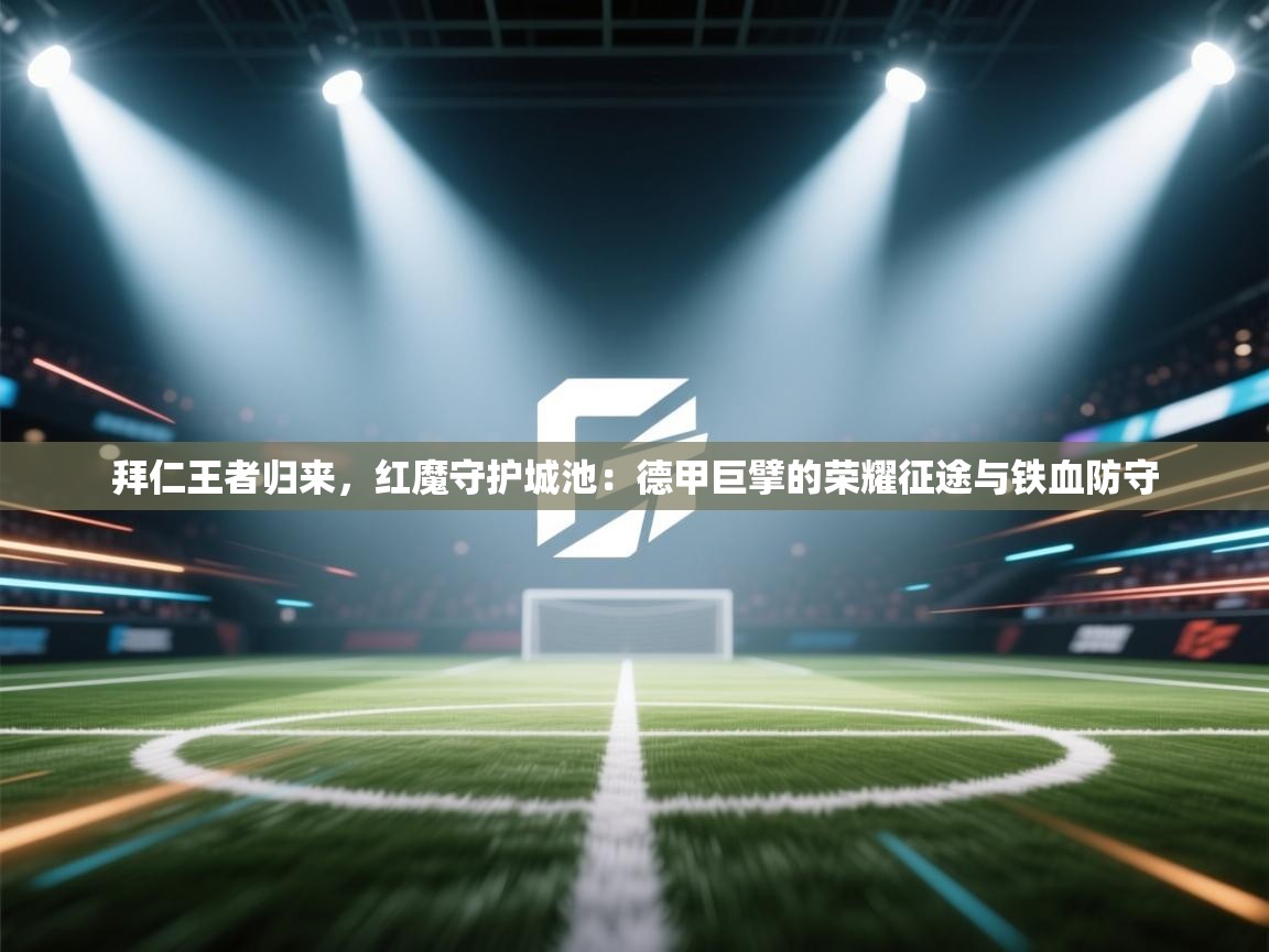 拜仁王者归来，红魔守护城池：德甲巨擘的荣耀征途与铁血防守