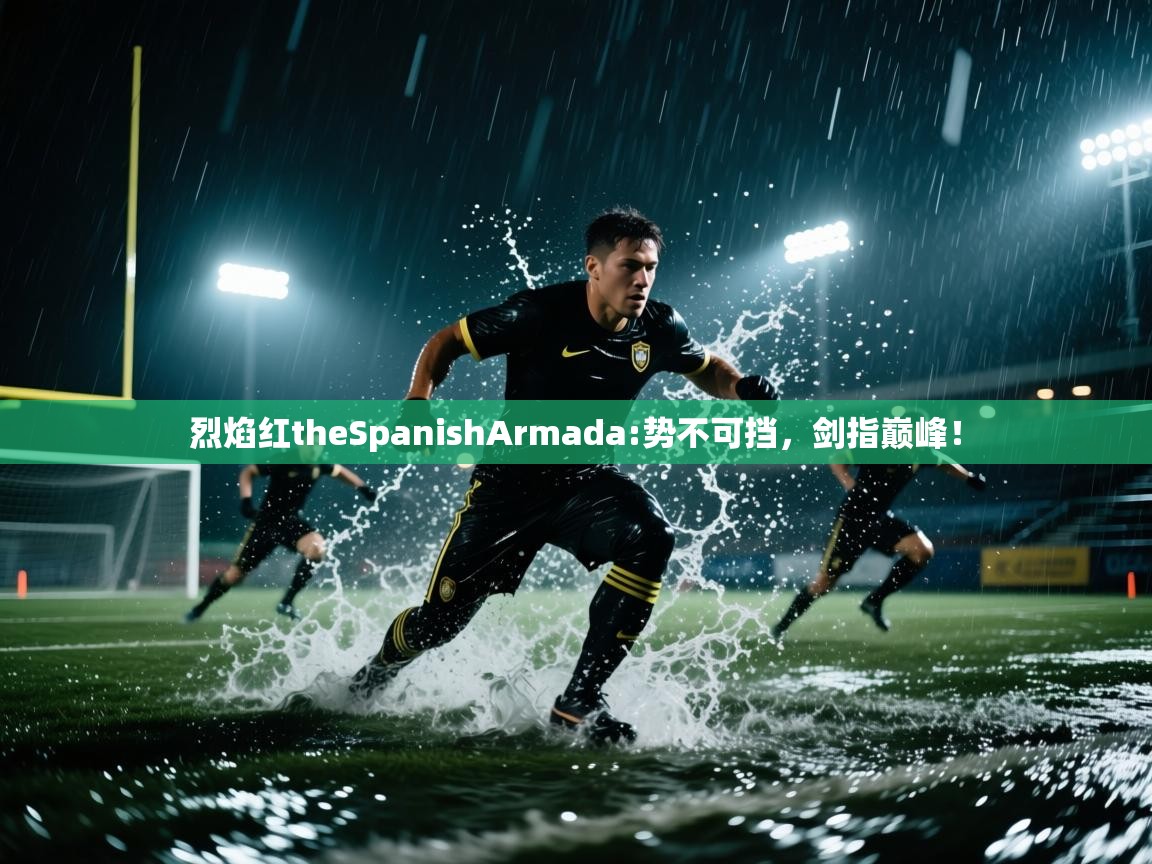 烈焰红theSpanishArmada:势不可挡,剑指巅峰! 第2张