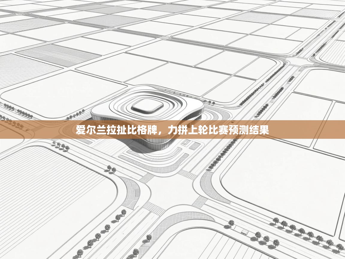 爱尔兰拉扯比格牌，力拼上轮比赛预测结果