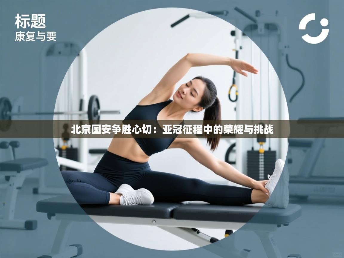 北京国安争胜心切：亚冠征程中的荣耀与挑战  第2张