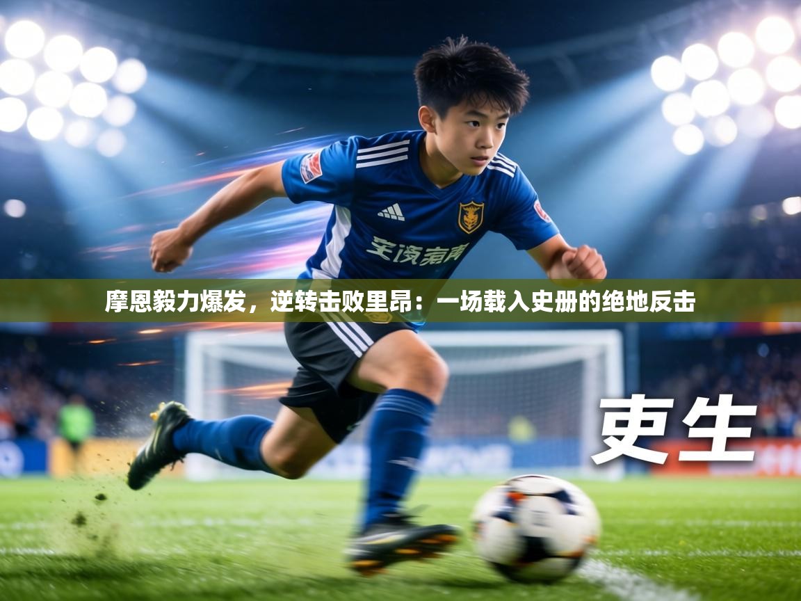 摩恩毅力爆发,逆转击败里昂:一场载入史册的绝地反击 第2张
