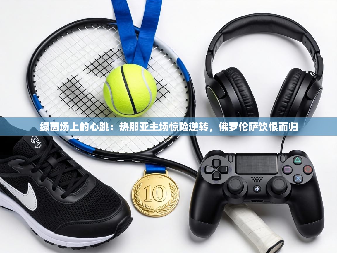 绿茵场上的心跳：热那亚主场惊险逆转，佛罗伦萨饮恨而归